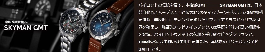 パイロットの伝統を宿す、本格派GMT ――― SKYMAN GMTは、日本製自動巻きムーブメントと最大3つのタイムゾーンを表示するGMT機構を搭載。無反射コーティングを施したサファイアガラスがクリアな視界を確保し、強蓄光アラビアインデックスは昼夜を問わず高い視認性を発揮。パイロットウォッチの伝統を受け継ぐビッグクラウンと、100M防水による確かな実用性を備えた、本格派の「ジャパンメイドGMT」です。